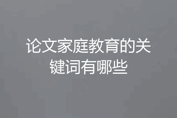 论文家庭教育的关键词有哪些