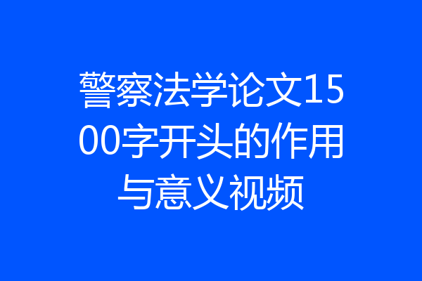 警察法学论文1500字开头的作用与意义视频