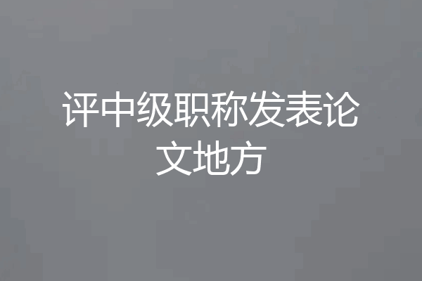 评中级职称发表论文地方