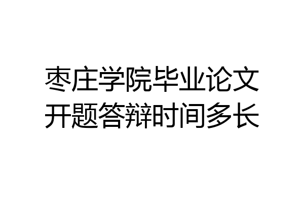 枣庄学院毕业论文开题答辩时间多长