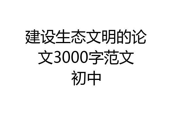 建设生态文明的论文3000字范文初中