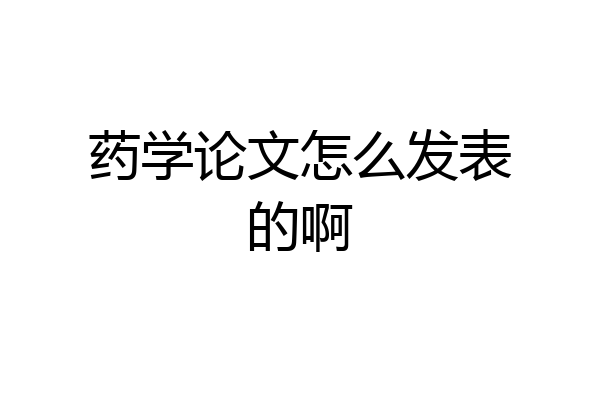 药学论文怎么发表的啊