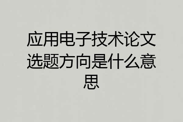 应用电子技术论文选题方向是什么意思