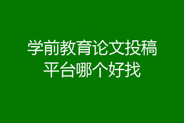 学前教育论文投稿平台哪个好找