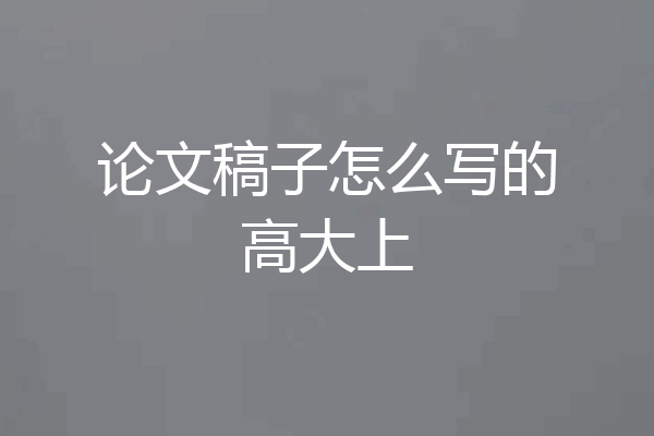 论文稿子怎么写的高大上