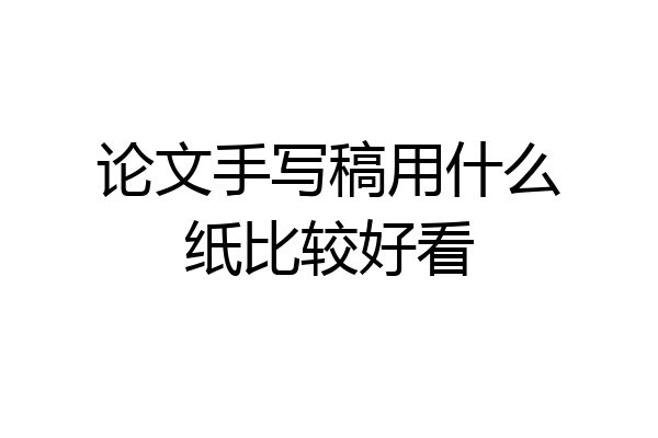 论文手写稿用什么纸比较好看