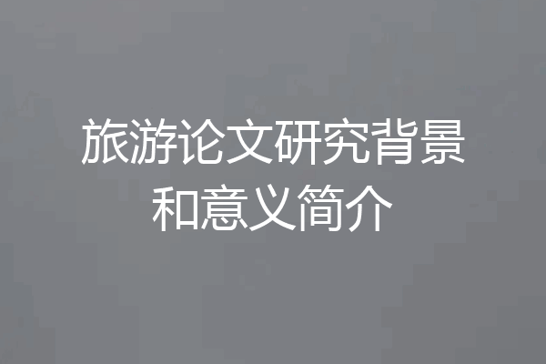 旅游论文研究背景和意义简介