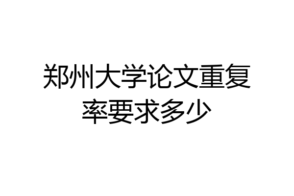 郑州大学论文重复率要求多少