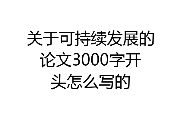 关于可持续发展的论文3000字开头怎么写的