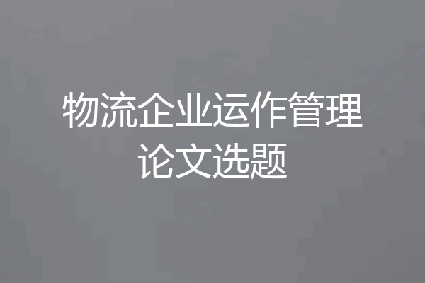 物流企业运作管理论文选题