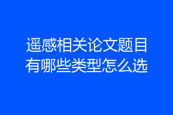 遥感相关论文题目有哪些类型怎么选