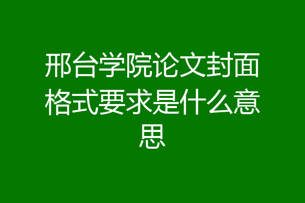 邢台学院论文封面格式要求是什么意思