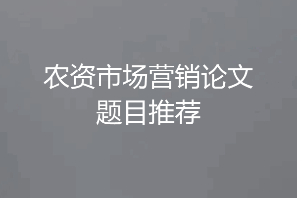 农资市场营销论文题目推荐