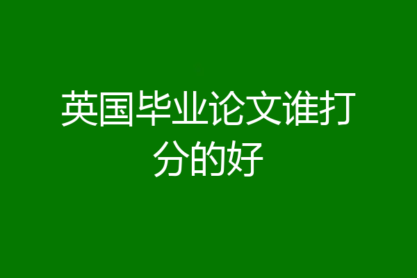 英国毕业论文谁打分的好