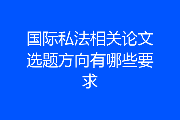 国际私法相关论文选题方向有哪些要求