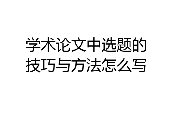 学术论文中选题的技巧与方法怎么写