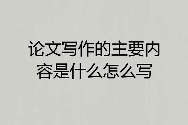 论文写作的主要内容是什么怎么写