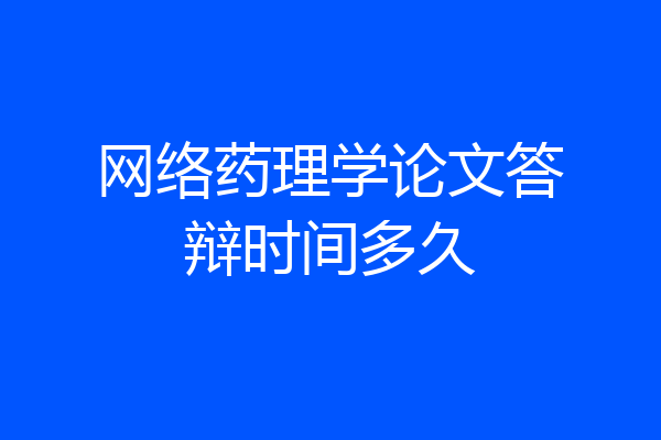网络药理学论文答辩时间多久