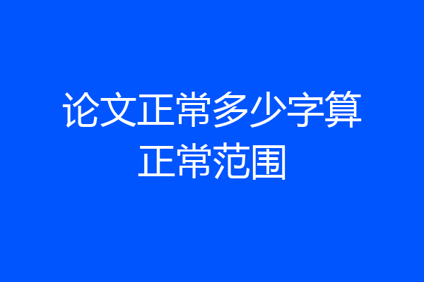 论文正常多少字算正常范围