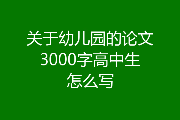 关于幼儿园的论文3000字高中生怎么写