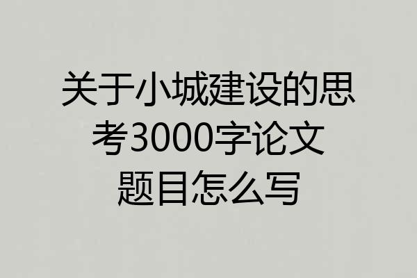 关于小城建设的思考3000字论文题目怎么写