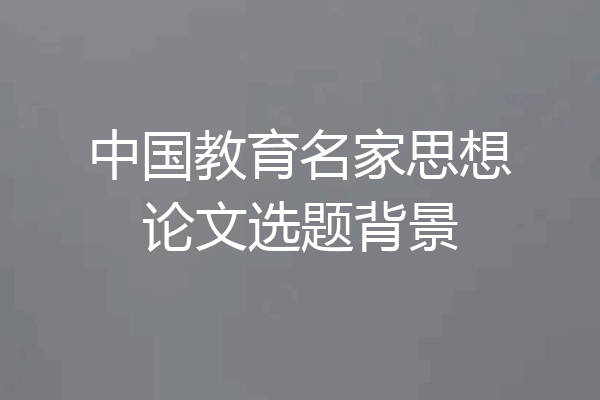 中国教育名家思想论文选题背景