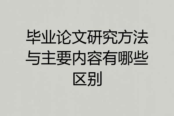 毕业论文研究方法与主要内容有哪些区别