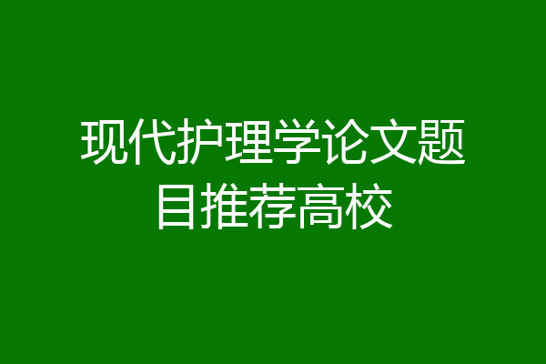 现代护理学论文题目推荐高校