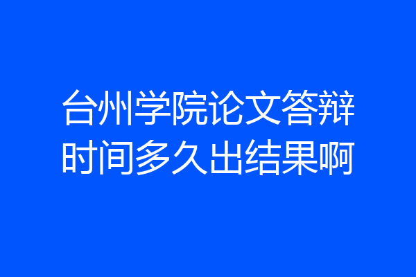 台州学院论文答辩时间多久出结果啊