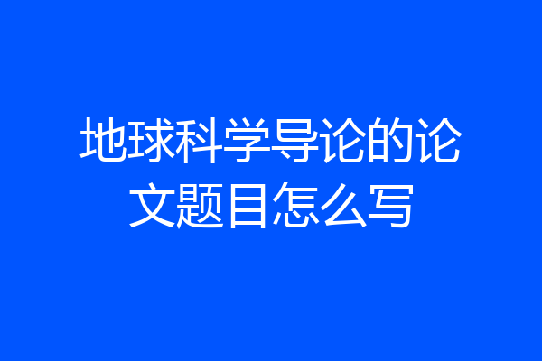 地球科学导论的论文题目怎么写