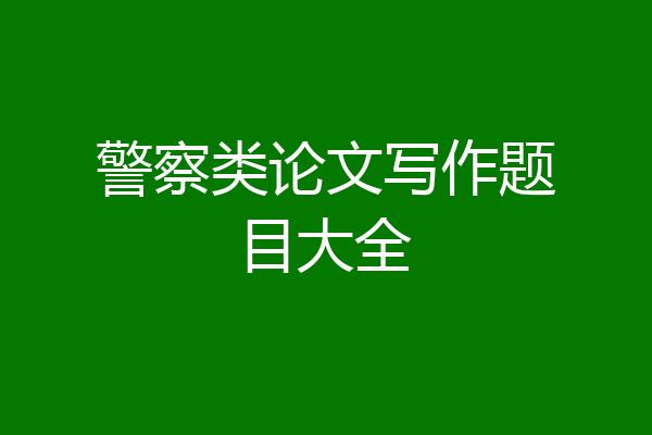 警察类论文写作题目大全