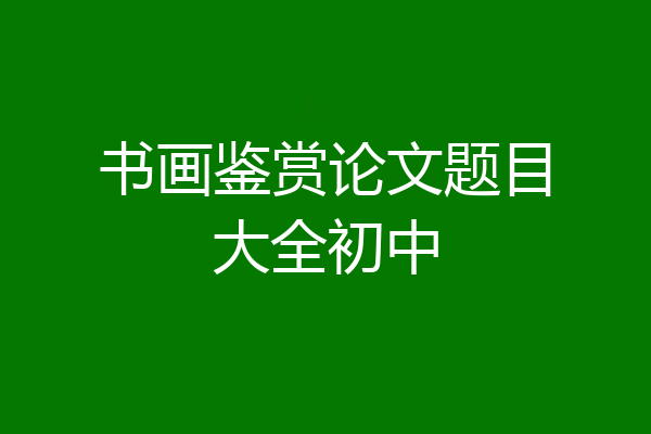 书画鉴赏论文题目大全初中