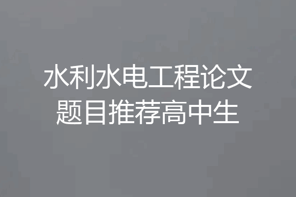 水利水电工程论文题目推荐高中生