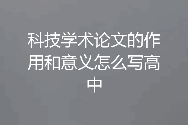 科技学术论文的作用和意义怎么写高中