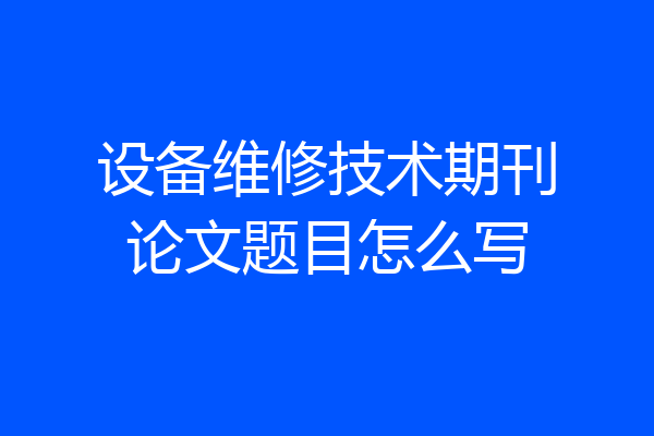设备维修技术期刊论文题目怎么写