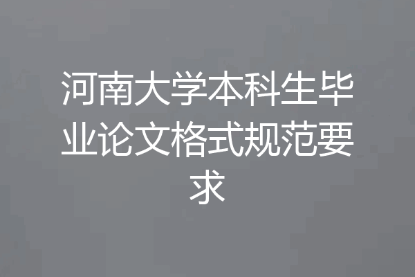 河南大学本科生毕业论文格式规范要求