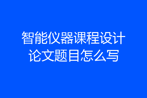 智能仪器课程设计论文题目怎么写