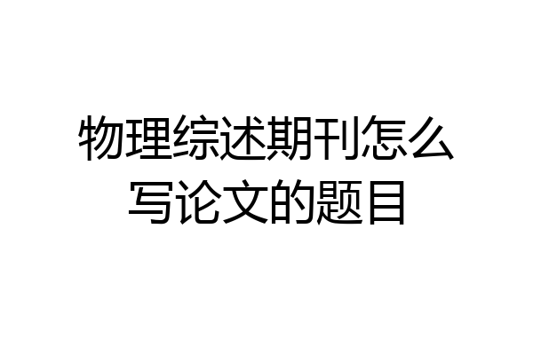 物理综述期刊怎么写论文的题目