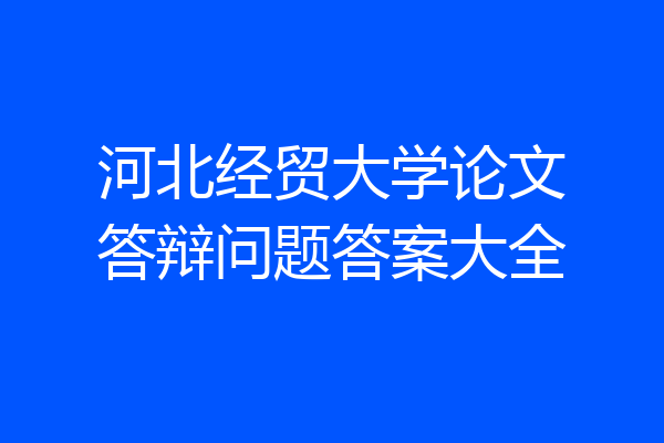 河北经贸大学论文答辩问题答案大全