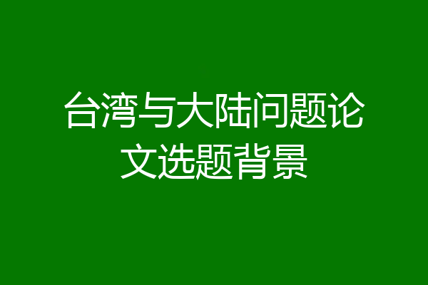 台湾与大陆问题论文选题背景