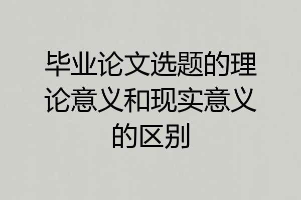 毕业论文选题的理论意义和现实意义的区别
