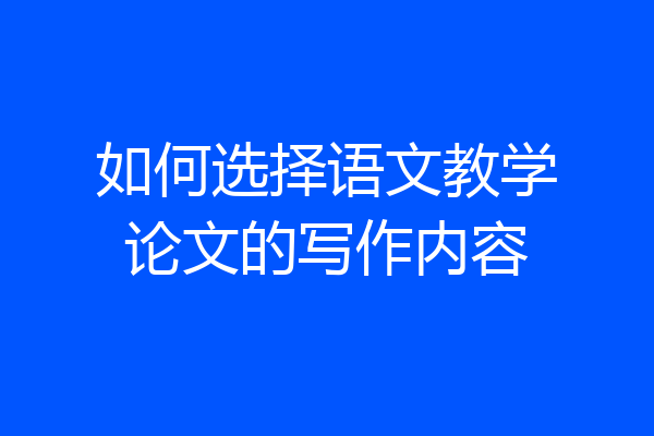 如何选择语文教学论文的写作内容