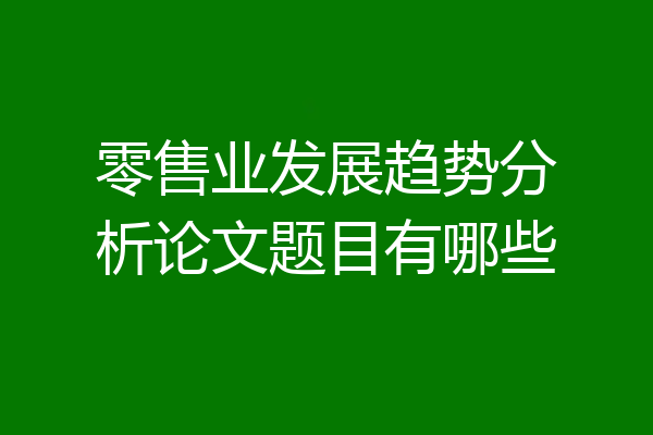 零售业发展趋势分析论文题目有哪些