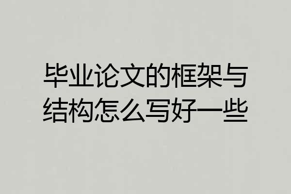 毕业论文的框架与结构怎么写好一些