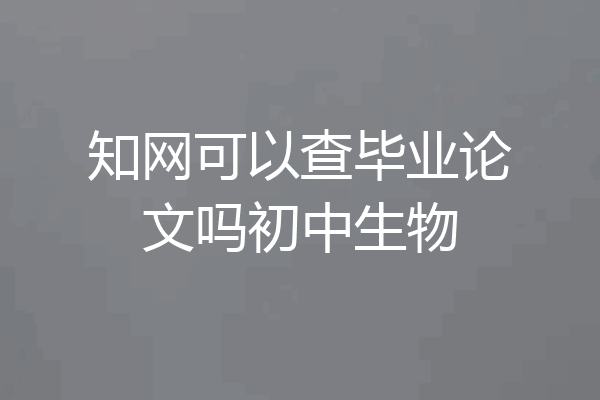 知网可以查毕业论文吗初中生物