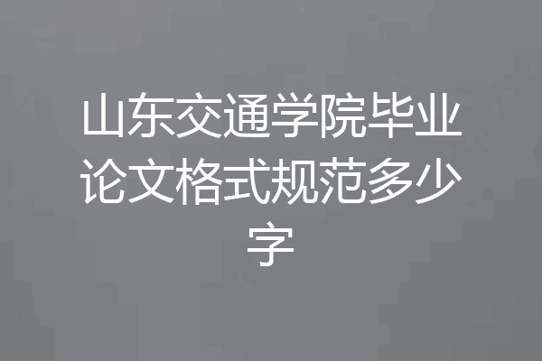 山东交通学院毕业论文格式规范多少字