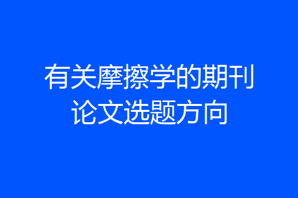 有关摩擦学的期刊论文选题方向