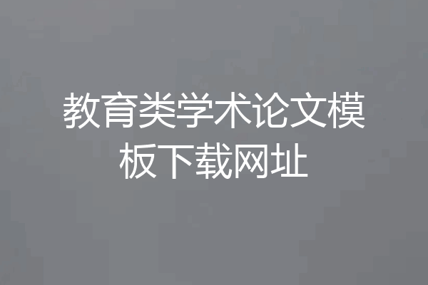 教育类学术论文模板下载网址