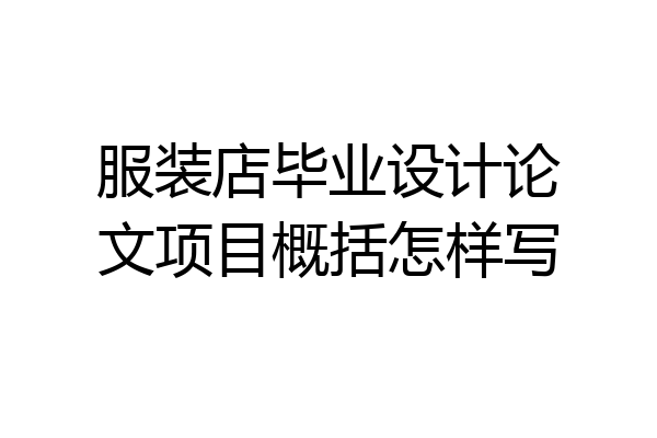 服装店毕业设计论文项目概括怎样写