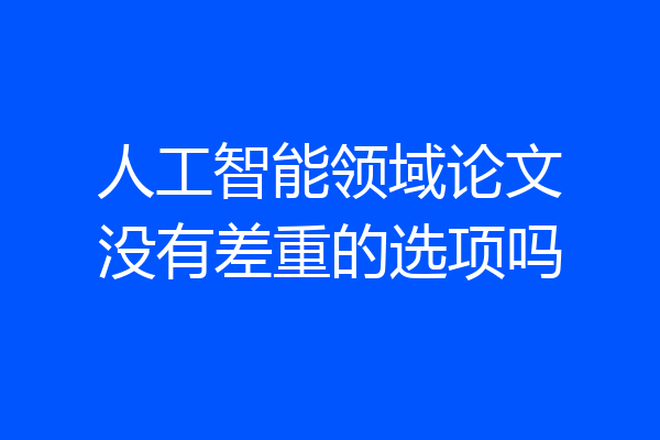 人工智能领域论文没有差重的选项吗